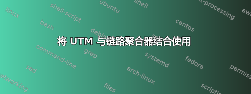 将 UTM 与链路聚合器结合使用