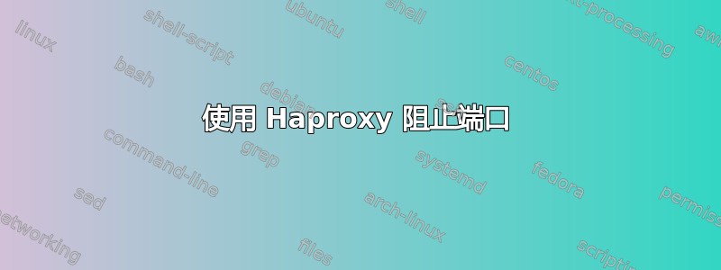 使用 Haproxy 阻止端口