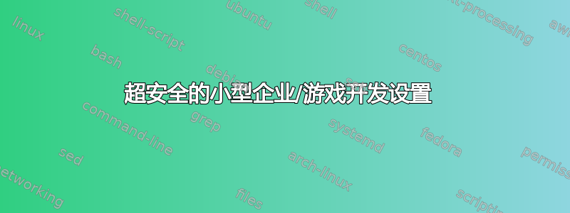 超安全的小型企业/游戏开发设置 