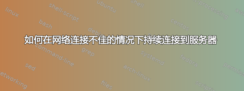 如何在网络连接不佳的情况下持续连接到服务器