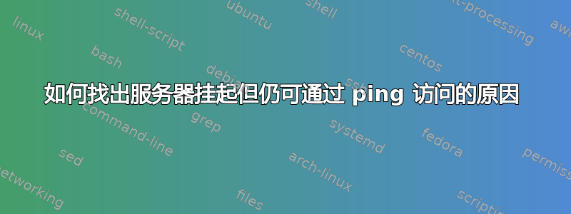 如何找出服务器挂起但仍可通过 ping 访问的原因