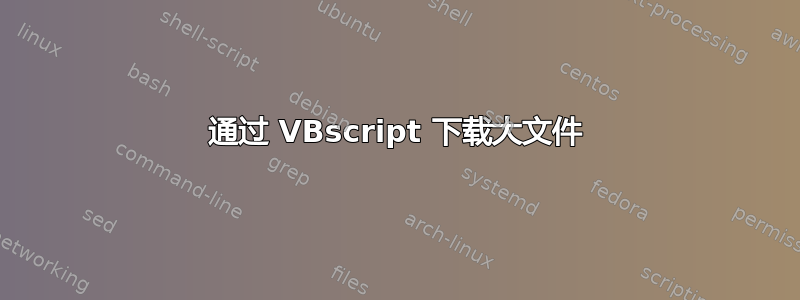 通过 VBscript 下载大文件