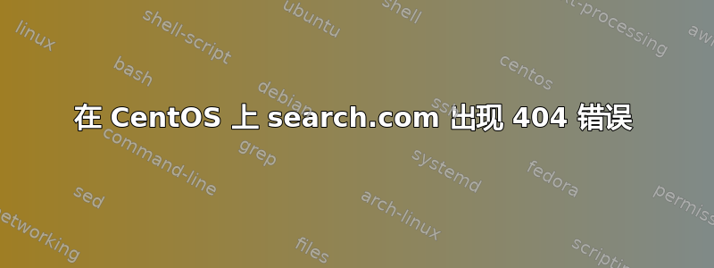 在 CentOS 上 search.com 出现 404 错误