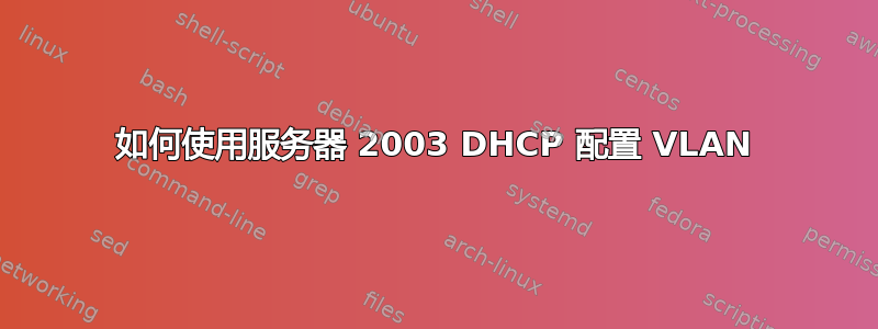 如何使用服务器 2003 DHCP 配置 VLAN