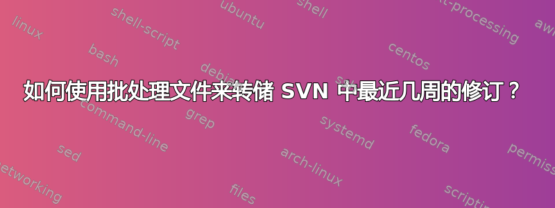 如何使用批处理文件来转储 SVN 中最近几周的修订？