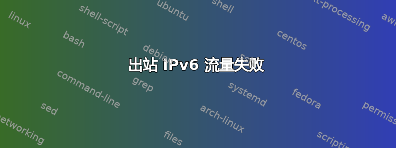 出站 IPv6 流量失败