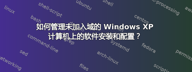 如何管理未加入域的 Windows XP 计算机上的软件安装和配置？