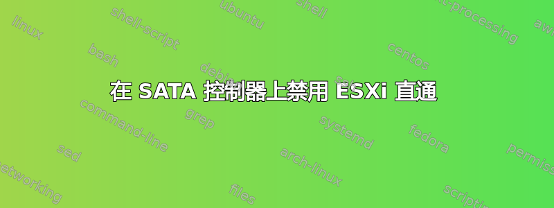 在 SATA 控制器上禁用 ESXi 直通