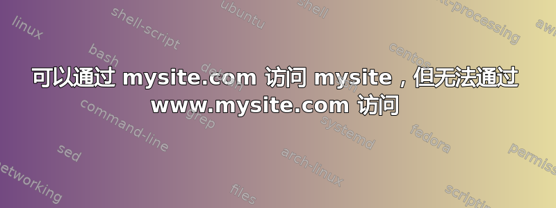 可以通过 mysite.com 访问 mysite，但无法通过 www.mysite.com 访问