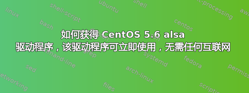 如何获得 CentOS 5.6 alsa 驱动程序，该驱动程序可立即使用，无需任何互联网