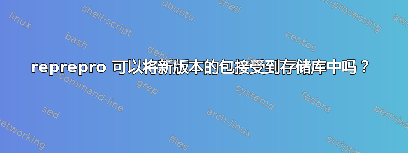 reprepro 可以将新版本的包接受到存储库中吗？