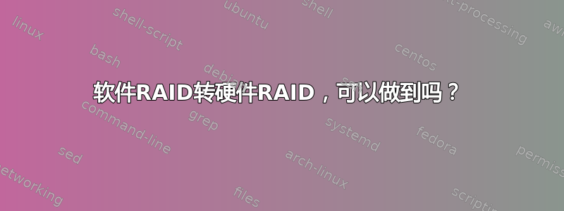 软件RAID转硬件RAID，可以做到吗？