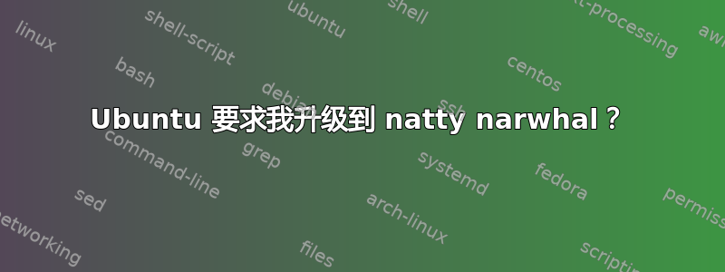 Ubuntu 要求我升级到 natty narwhal？