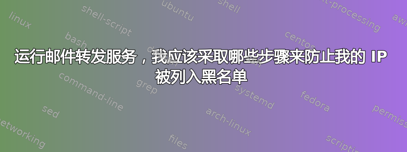 运行邮件转发服务，我应该采取哪些步骤来防止我的 IP 被列入黑名单