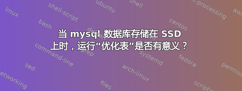 当 mysql 数据库存储在 SSD 上时，运行“优化表”是否有意义？