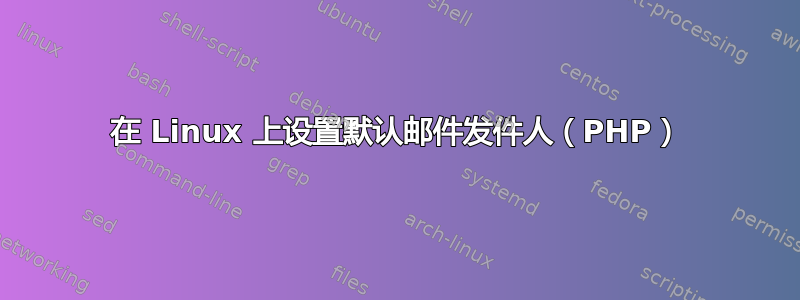 在 Linux 上设置默认邮件发件人（PHP）