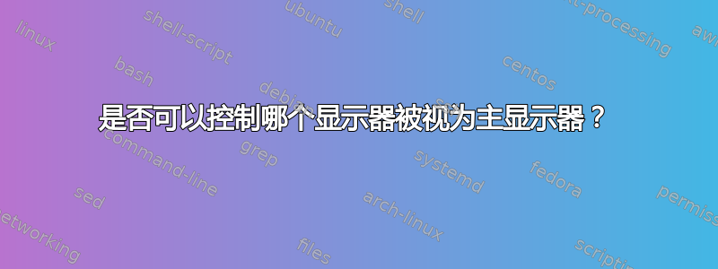 是否可以控制哪个显示器被视为主显示器？