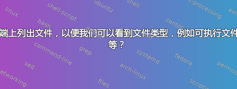 如何在终端上列出文件，以便我们可以看到文件类型，例如可执行文件、ascii 等？