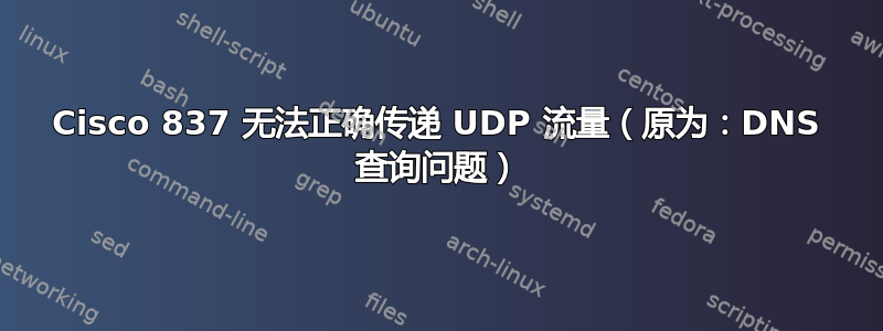 Cisco 837 无法正确传递 UDP 流量（原为：DNS 查询问题）