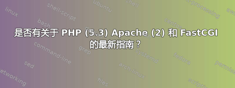 是否有关于 PHP (5.3) Apache (2) 和 FastCGI 的最新指南？