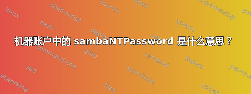 机器账户中的 sambaNTPassword 是什么意思？