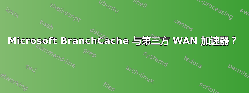 Microsoft BranchCache 与第三方 WAN 加速器？