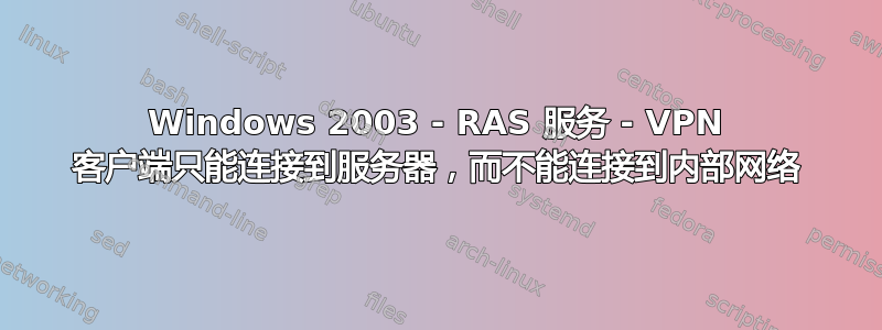 Windows 2003 - RAS 服务 - VPN 客户端只能连接到服务器，而不能连接到内部网络