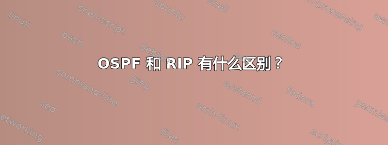 OSPF 和 RIP 有什么区别？