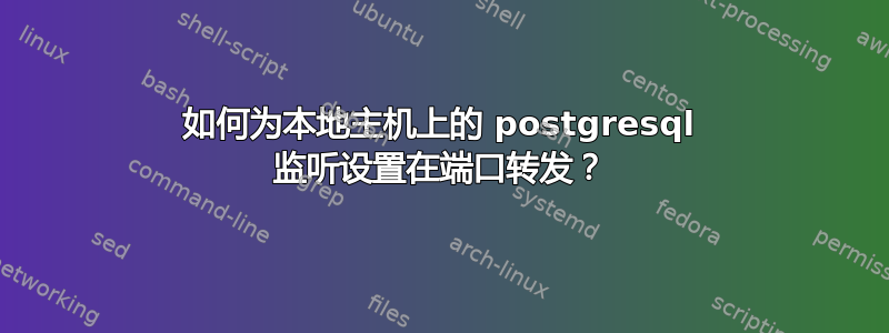 如何为本地主机上的 postgresql 监听设置在端口转发？