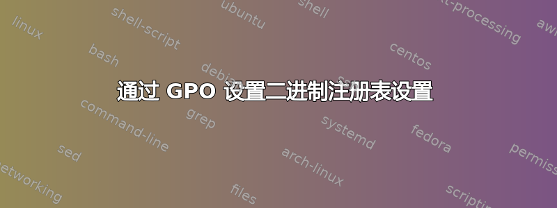 通过 GPO 设置二进制注册表设置