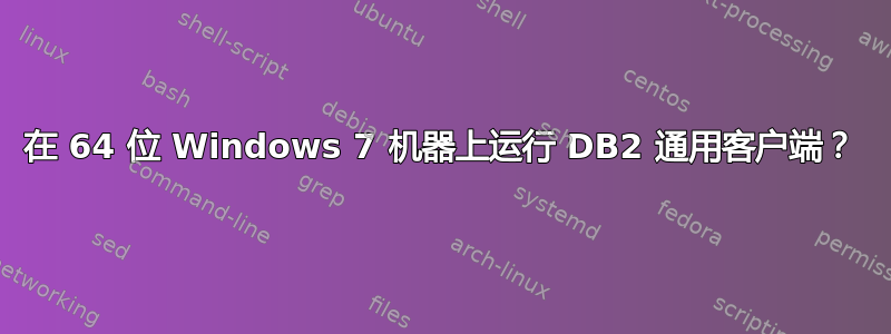 在 64 位 Windows 7 机器上运行 DB2 通用客户端？