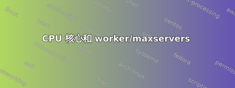 CPU 核心和 worker/maxservers