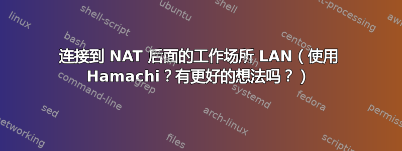 连接到 NAT 后面的工作场所 LAN（使用 Hamachi？有更好的想法吗？）