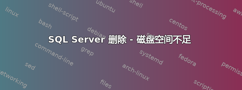 SQL Server 删除 - 磁盘空间不足