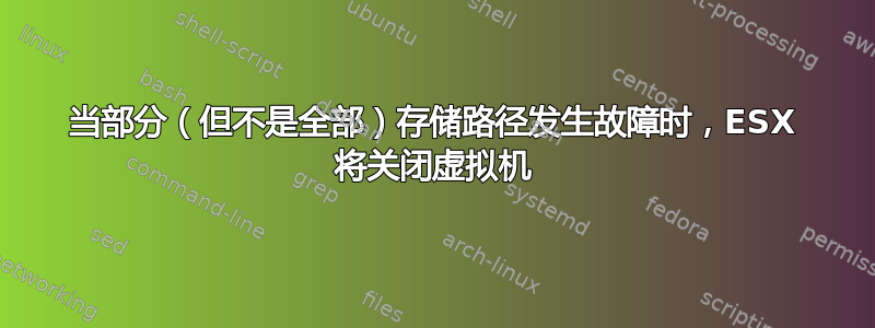 当部分（但不是全部）存储路径发生故障时，ESX 将关闭虚拟机