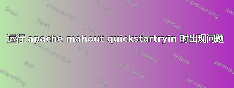 运行 apache mahout quickstartryin 时出现问题