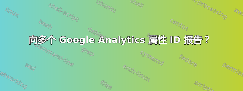 向多个 Google Analytics 属性 ID 报告？