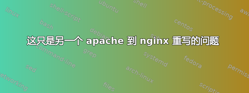 这只是另一个 apache 到 nginx 重写的问题