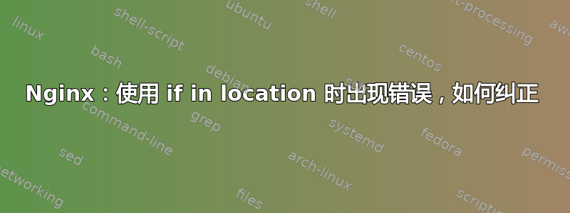 Nginx：使用 if in location 时出现错误，如何纠正