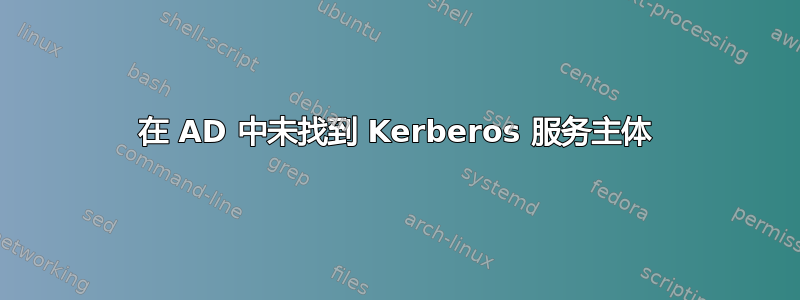 在 AD 中未找到 Kerberos 服务主体