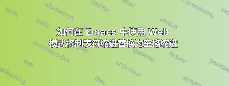 如何在 Emacs 中使用 Web 模式将制表符缩进替换为空格缩进