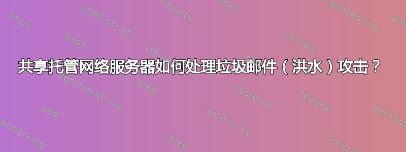 共享托管网络服务器如何处理垃圾邮件（洪水）攻击？