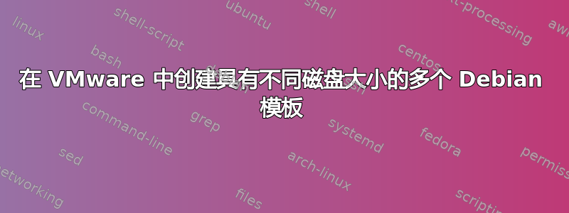 在 VMware 中创建具有不同磁盘大小的多个 Debian 模板