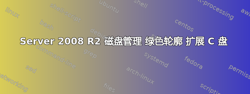 Server 2008 R2 磁盘管理 绿色轮廓 扩展 C 盘