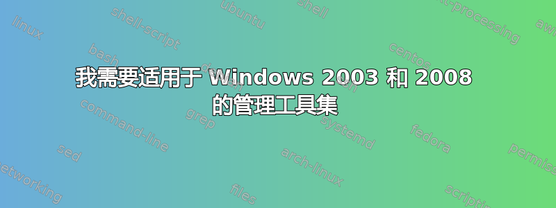 我需要适用于 Windows 2003 和 2008 的管理工具集