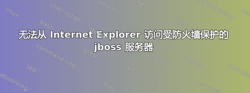 无法从 Internet Explorer 访问受防火墙保护的 jboss 服务器