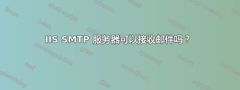 IIS SMTP 服务器可以接收邮件吗？