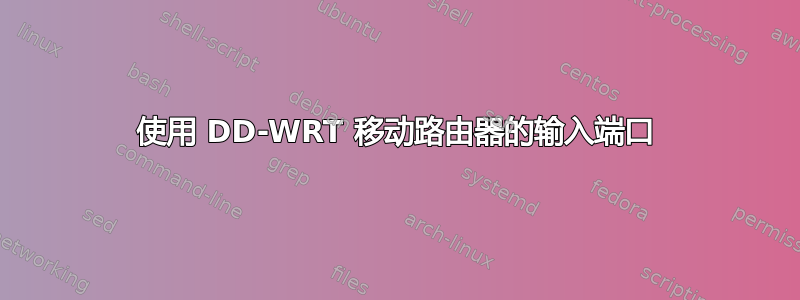 使用 DD-WRT 移动路由器的输入端口