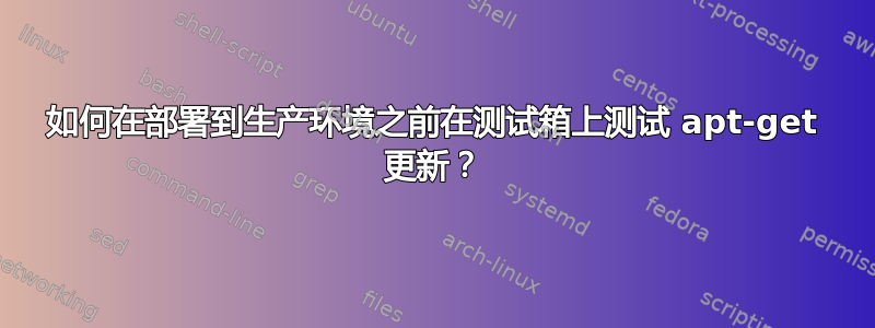 如何在部署到生产环境之前在测试箱上测试 apt-get 更新？