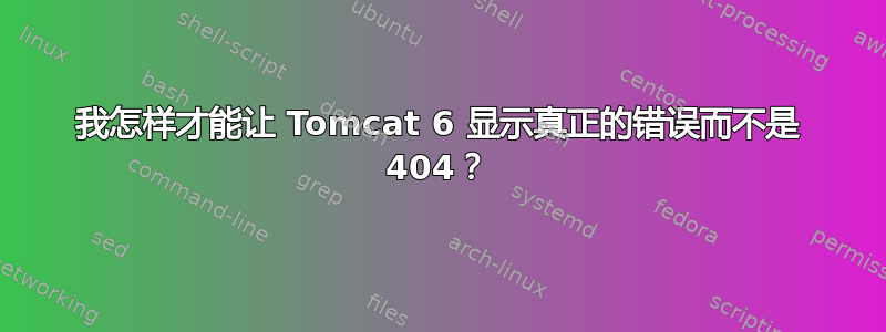 我怎样才能让 Tomcat 6 显示真正的错误而不是 404？